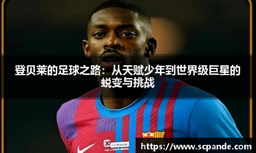 登贝莱的足球之路:从天赋少年到世界级巨星的蜕变与挑战