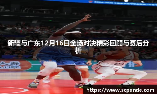 新疆与广东12月16日全场对决精彩回顾与赛后分析
