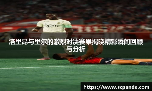 洛里昂与里尔的激烈对决赛果揭晓精彩瞬间回顾与分析